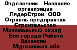 Отделочник › Название организации ­ ЛидерСтрой, ООО › Отрасль предприятия ­ Строительство › Минимальный оклад ­ 1 - Все города Работа » Вакансии   . Мурманская обл.,Мончегорск г.